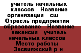 учитель начальных классов › Название организации ­ сш №51 › Отрасль предприятия ­ образование › Название вакансии ­ учитель начальных классов › Место работы ­ Засвияжский р-н, Артема,8 › Подчинение ­ завуч › Минимальный оклад ­ 10 000 - Ульяновская обл., Ульяновск г. Работа » Вакансии   